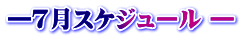 ―7月スケジュール ―