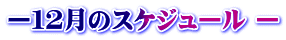 ー１２月のスケジュール ー