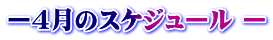 ー４月のスケジュール ー